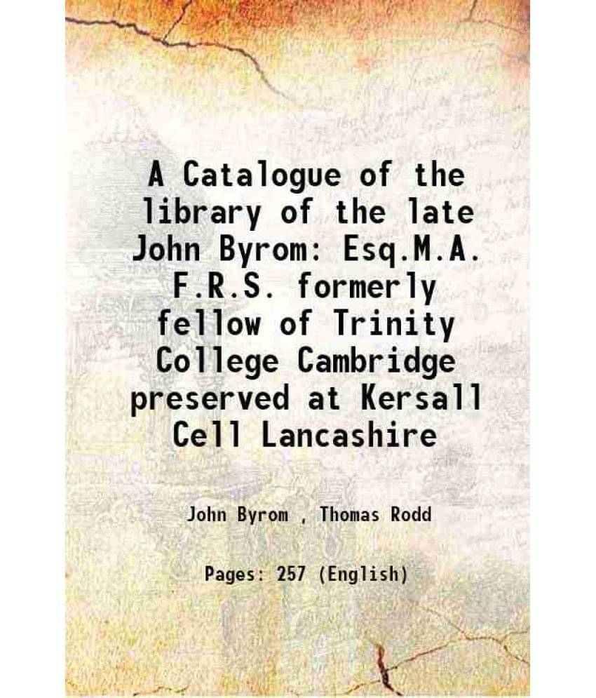 A Catalogue Of The Library Of The Late John Byrom Esq.M.A. F.R.S. Formerly Fellow Of Trinity College Cambridge Preserved At K-.. A Catalogue Of The Library Of The Late John Byrom Esq.M.A. F.R.S. Formerly Fellow Of Trinity College Cambridge Preserved At K-..