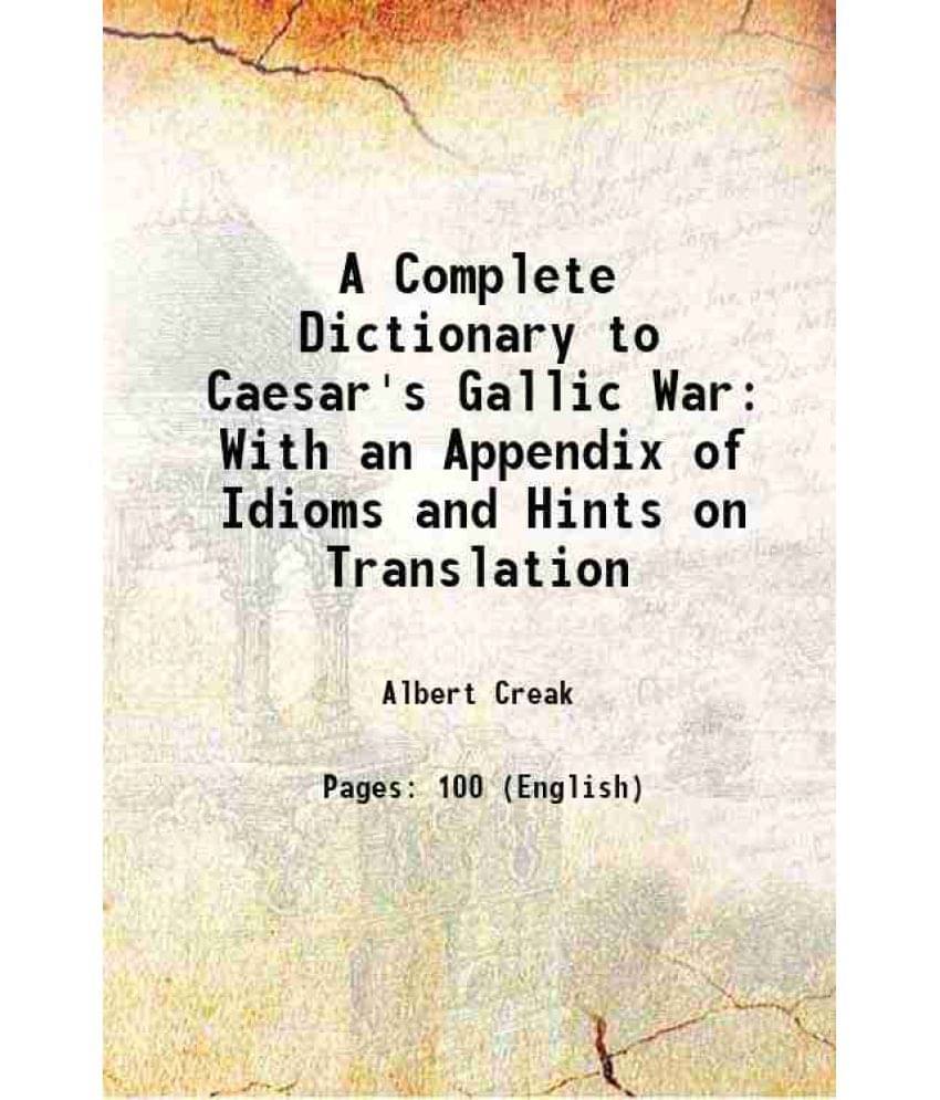 A Complete Dictionary To Caesar'S Gallic War: With An Appendix Of Idioms And Hints On Translation 1881 A Complete Dictionary To Caesar'S Gallic War: With An Appendix Of Idioms And Hints On Translation 1881