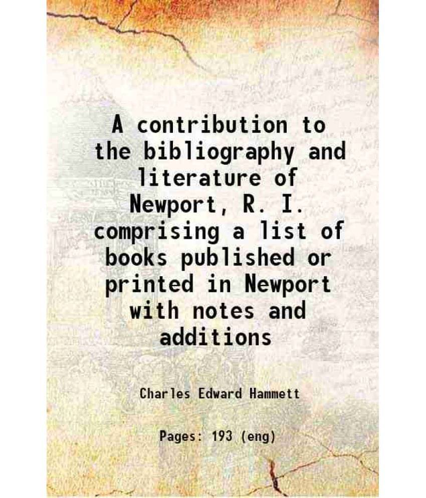 A Contribution To The Bibliography And Literature Of Newport, R. I. Comprising A List Of Books Published Or Printed In Newpor-.. A Contribution To The Bibliography And Literature Of Newport, R. I. Comprising A List Of Books Published Or Printed In Newpor-..
