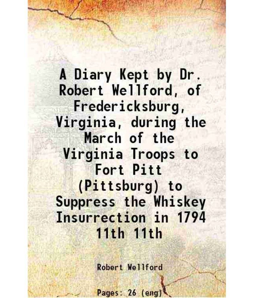 A Diary Kept By Dr. Robert Wellford, Of Fredericksburg, Virginia, During The March Of The Virginia Troops To Fort Pit Vol. 11th.. A Diary Kept By Dr. Robert Wellford, Of Fredericksburg, Virginia, During The March Of The Virginia Troops To Fort Pit Vol. 11th..