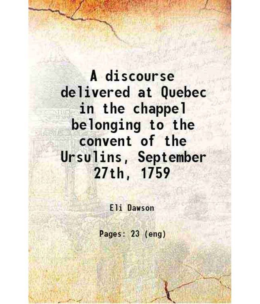 A Discourse Delivered At Quebec In The Chappel Belonging To The Convent Of The Ursulins, September 27Th, 1759 1760 A Discourse Delivered At Quebec In The Chappel Belonging To The Convent Of The Ursulins, September 27Th, 1759 1760