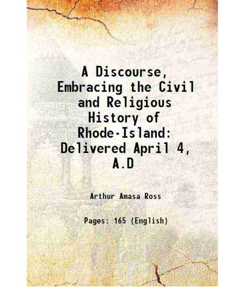 A Discourse, Embracing The Civil And Religious History Of Rhode-Island Delivered April 4, A.D 1838 A Discourse, Embracing The Civil And Religious History Of Rhode-Island Delivered April 4, A.D 1838