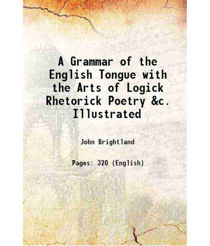 A Grammar Of The English Tongue With The Arts Of Logick Rhetorick Poetry &C. Illustrated 1759 A Grammar Of The English Tongue With The Arts Of Logick Rhetorick Poetry &C. Illustrated 1759
