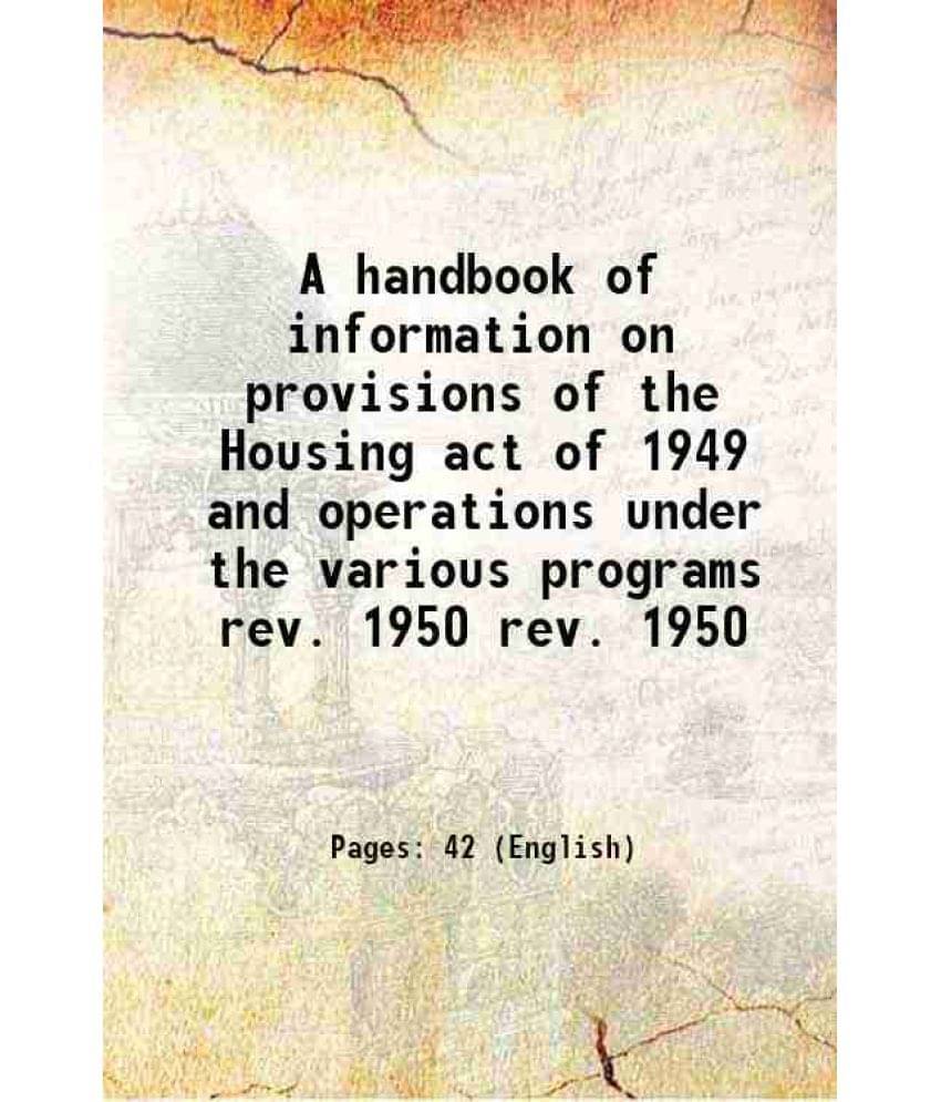 A Handbook Of Information On Provisions Of The Housing Act Of 1949 And Operations Under The Various Programs Volume Rev. 1950-.. A Handbook Of Information On Provisions Of The Housing Act Of 1949 And Operations Under The Various Programs Volume Rev. 1950-..