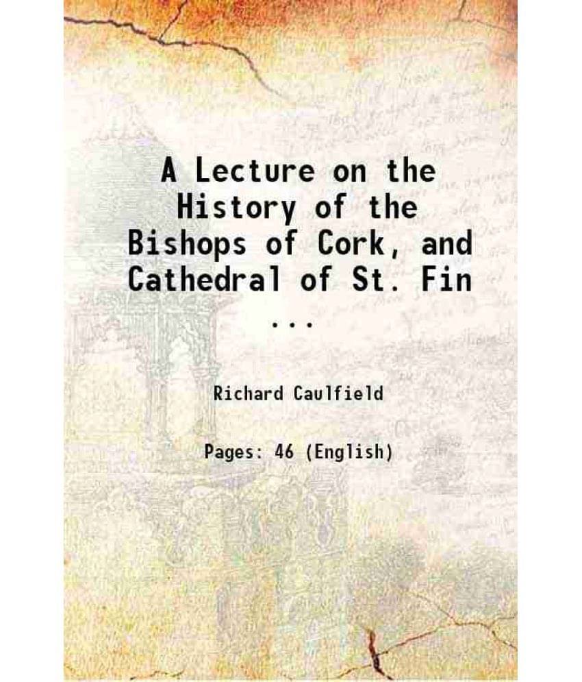 A Lecture On The History Of The Bishops Of Cork, And Cathedral Of St. Fin ... 1864 A Lecture On The History Of The Bishops Of Cork, And Cathedral Of St. Fin ... 1864