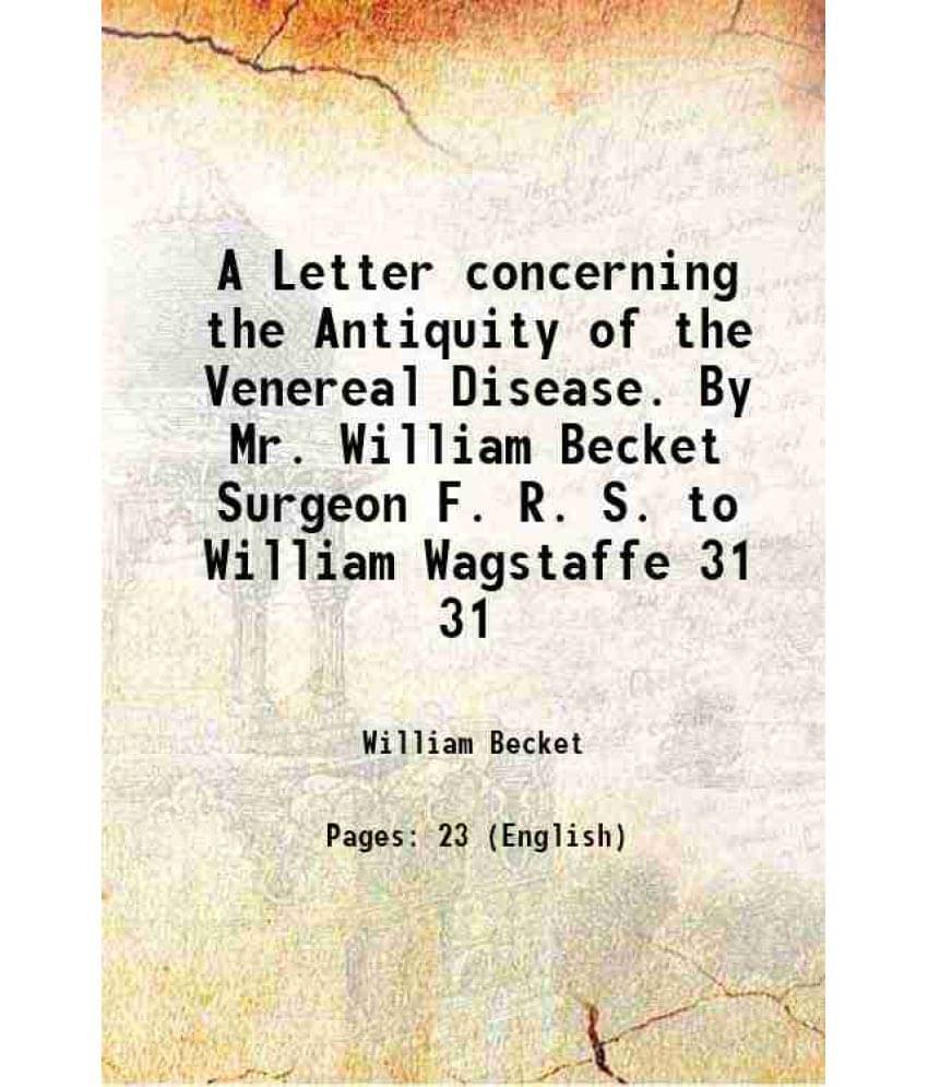 A Letter Concerning The Antiquity Of The Venereal Disease. By Mr. William Becket Surgeon F. R. S. To William Wagstaffe Volume-.. A Letter Concerning The Antiquity Of The Venereal Disease. By Mr. William Becket Surgeon F. R. S. To William Wagstaffe Volume-..