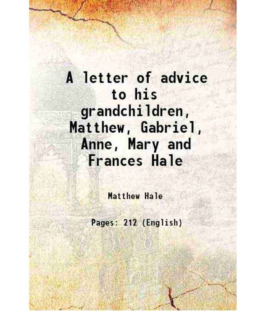 A Letter Of Advice To His Grandchildren, Matthew, Gabriel, Anne, Mary And Frances Hale 1817 A Letter Of Advice To His Grandchildren, Matthew, Gabriel, Anne, Mary And Frances Hale 1817