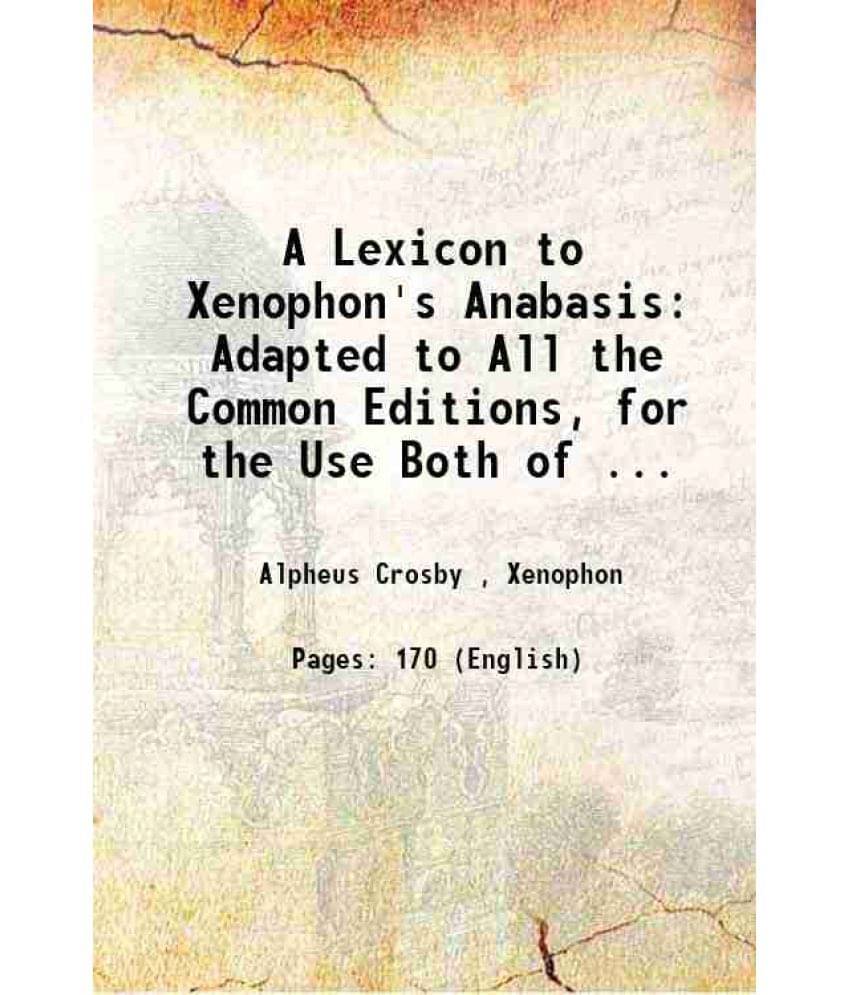 A Lexicon To Xenophon'S Anabasis Adapted To All The Common Editions, For The Use Both Of ... 1876 A Lexicon To Xenophon'S Anabasis Adapted To All The Common Editions, For The Use Both Of ... 1876