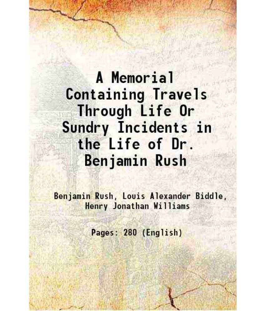 A Memorial Containing Travels Through Life Or Sundry Incidents In The Life Of Dr. Benjamin Rush 1905 A Memorial Containing Travels Through Life Or Sundry Incidents In The Life Of Dr. Benjamin Rush 1905