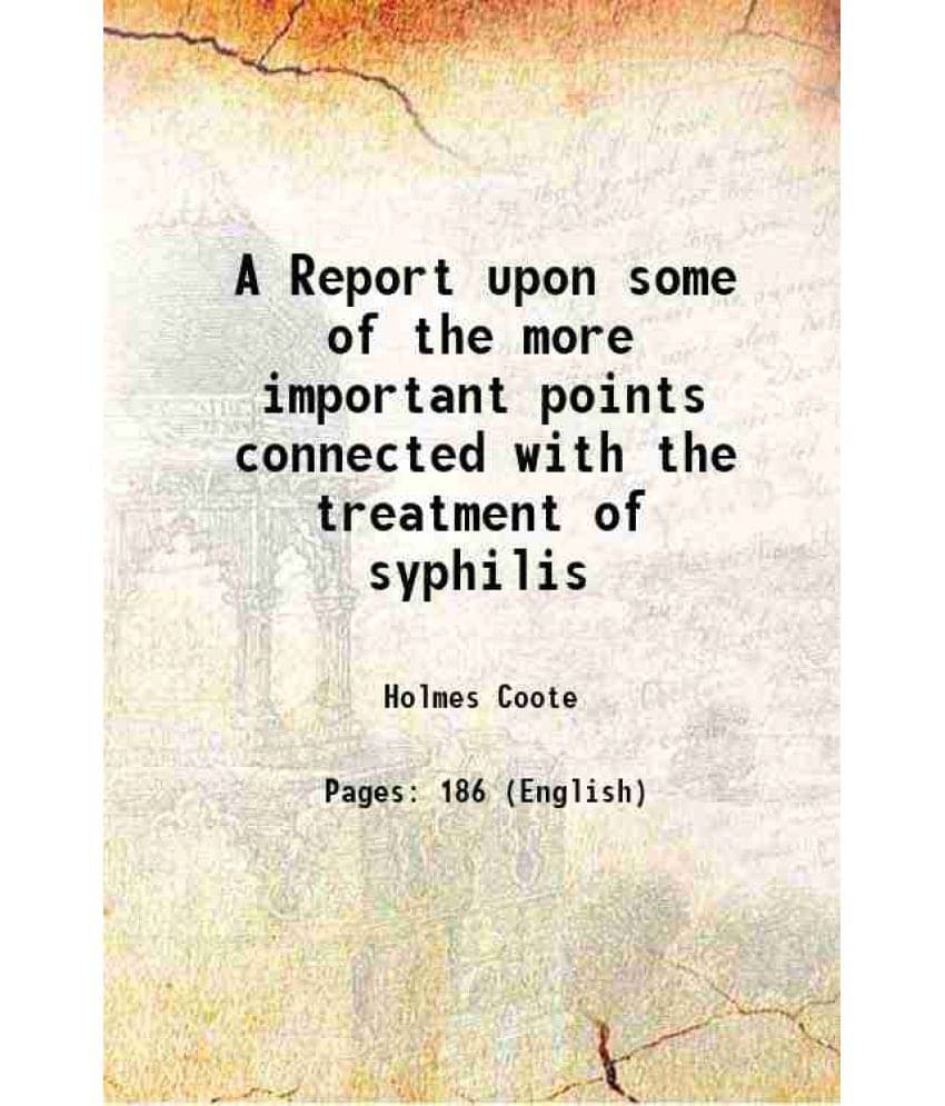 A Report Upon Some Of The More Important Points Connected With The Treatment Of Syphilis 1857 A Report Upon Some Of The More Important Points Connected With The Treatment Of Syphilis 1857