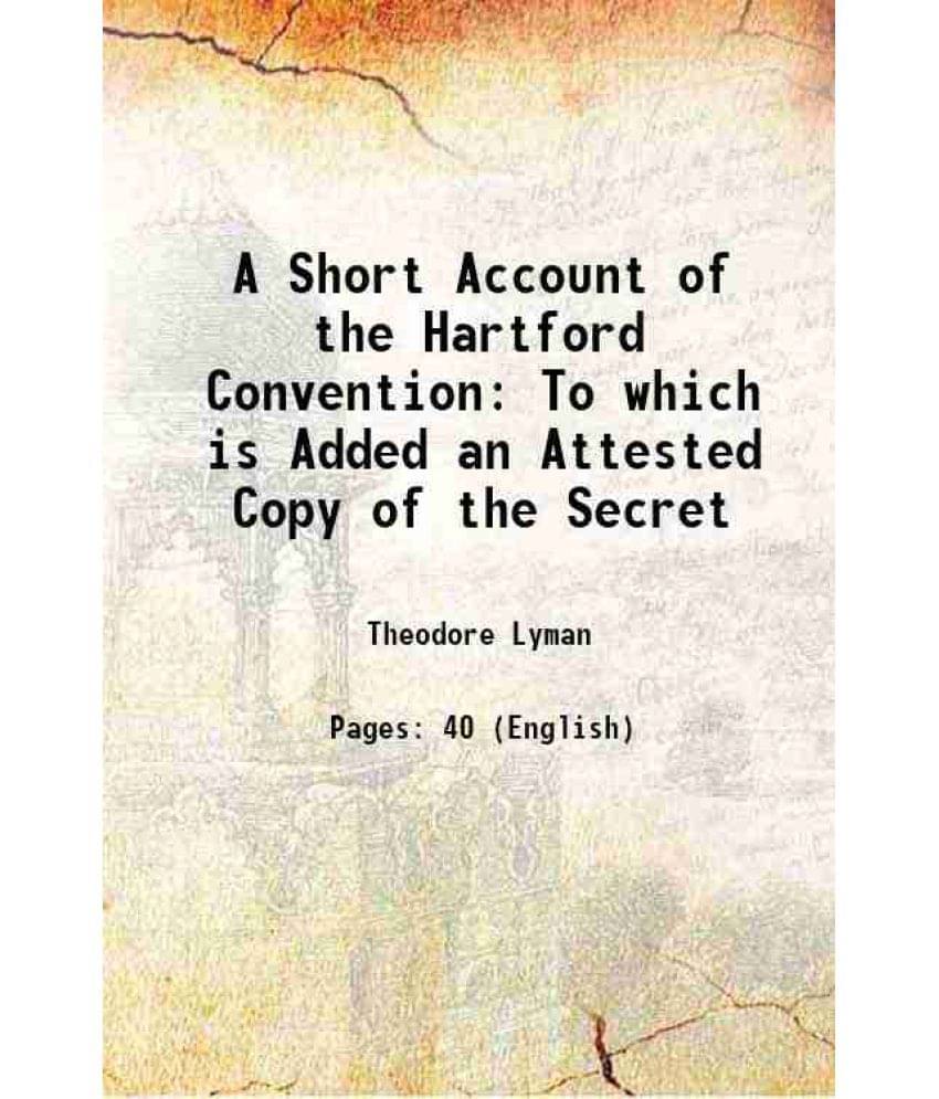     			A Short Account Of The Hartford Convention To Which Is Added An Attested Copy Of The Secret 1823