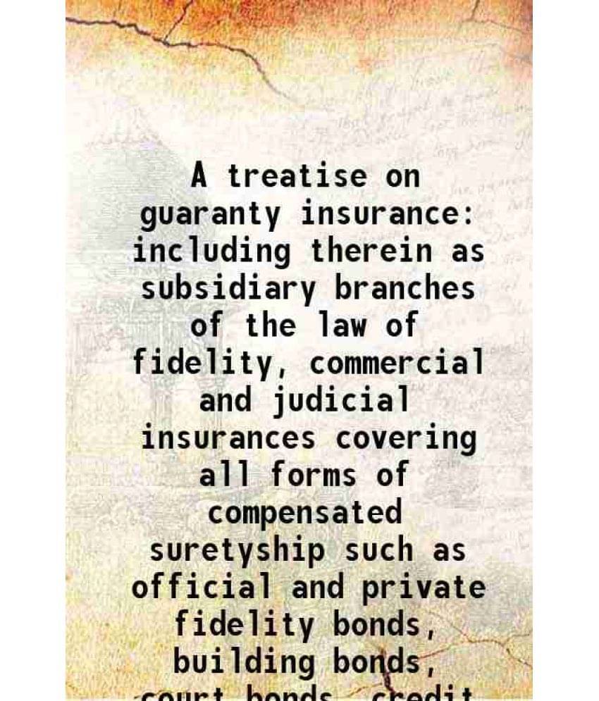 A Treatise On Guaranty Insurance Including Therein As Subsidiary Branches Of The Law Of Fidelity, Commercial And Judicial Ins-.. A Treatise On Guaranty Insurance Including Therein As Subsidiary Branches Of The Law Of Fidelity, Commercial And Judicial Ins-..