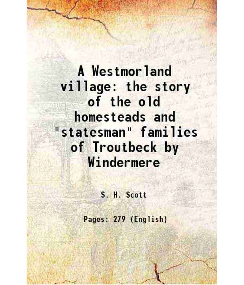 A Westmorland Village The Story Of The Old Homesteads And Statesman Families Of Troutbeck By Windermere 1904 A Westmorland Village The Story Of The Old Homesteads And Statesman Families Of Troutbeck By Windermere 1904