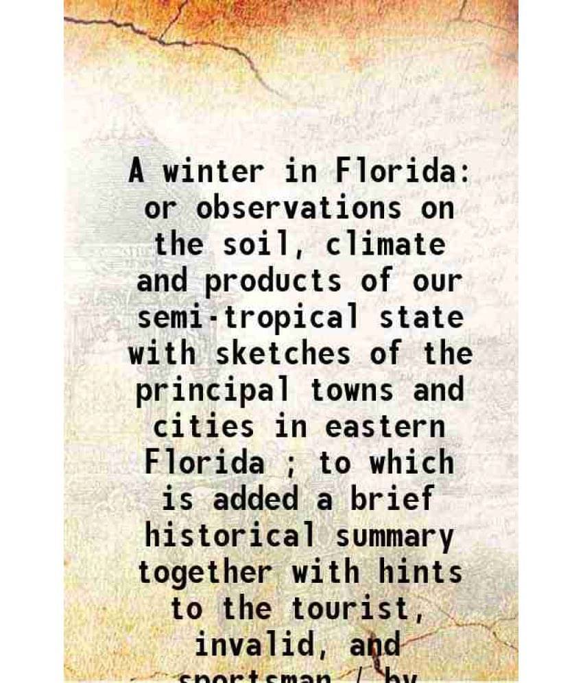 A Winter In Florida Or Observations On The Soil, Climate And Products Of Our Semi-Tropical State With Sketches Of The Princip-.. A Winter In Florida Or Observations On The Soil, Climate And Products Of Our Semi-Tropical State With Sketches Of The Princip-..