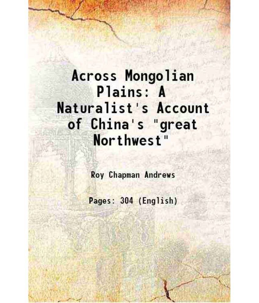 Across Mongolian Plains: A Naturalist'S Account Of China'S Great Northwest 1921 Across Mongolian Plains: A Naturalist'S Account Of China'S Great Northwest 1921
