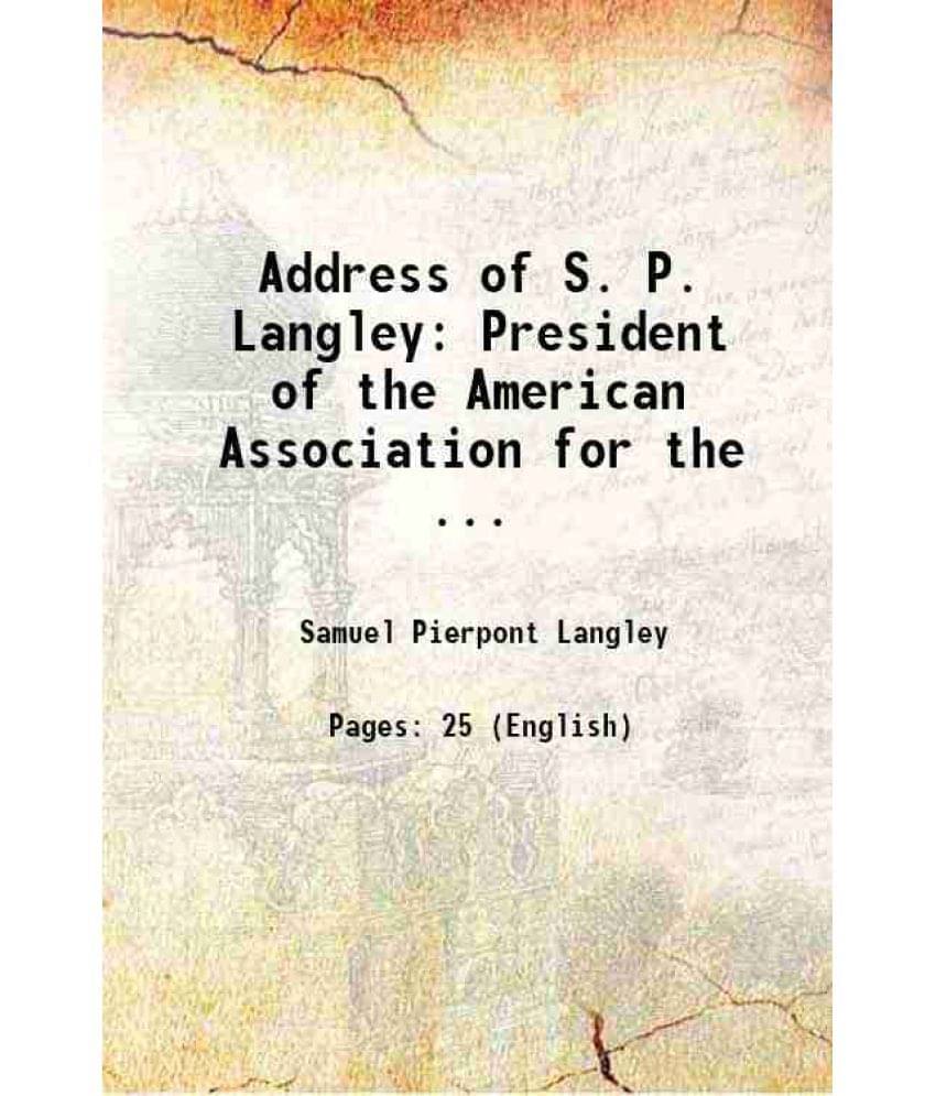 Address Of S. P. Langley: President Of The American Association For The ... 1888 Address Of S. P. Langley: President Of The American Association For The ... 1888