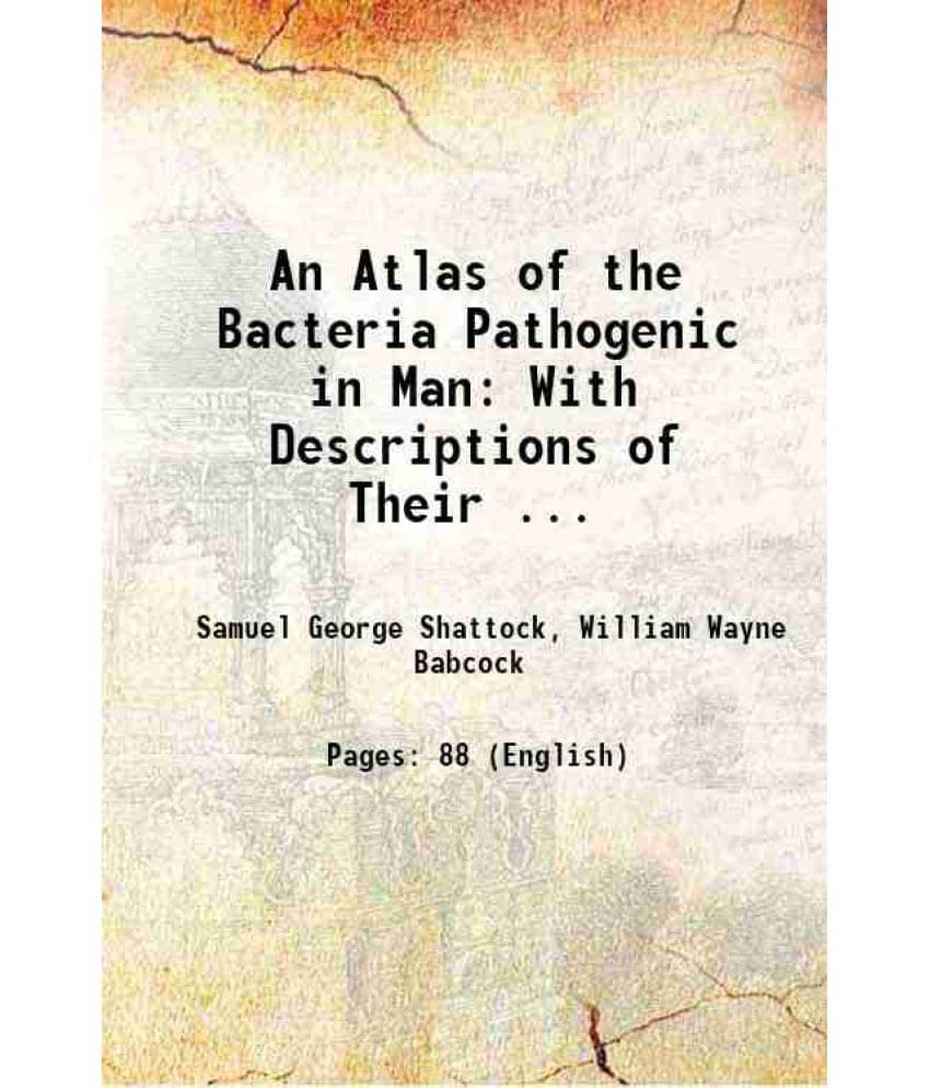 An Atlas Of The Bacteria Pathogenic In Man: With Descriptions Of Their ... 1899 An Atlas Of The Bacteria Pathogenic In Man: With Descriptions Of Their ... 1899
