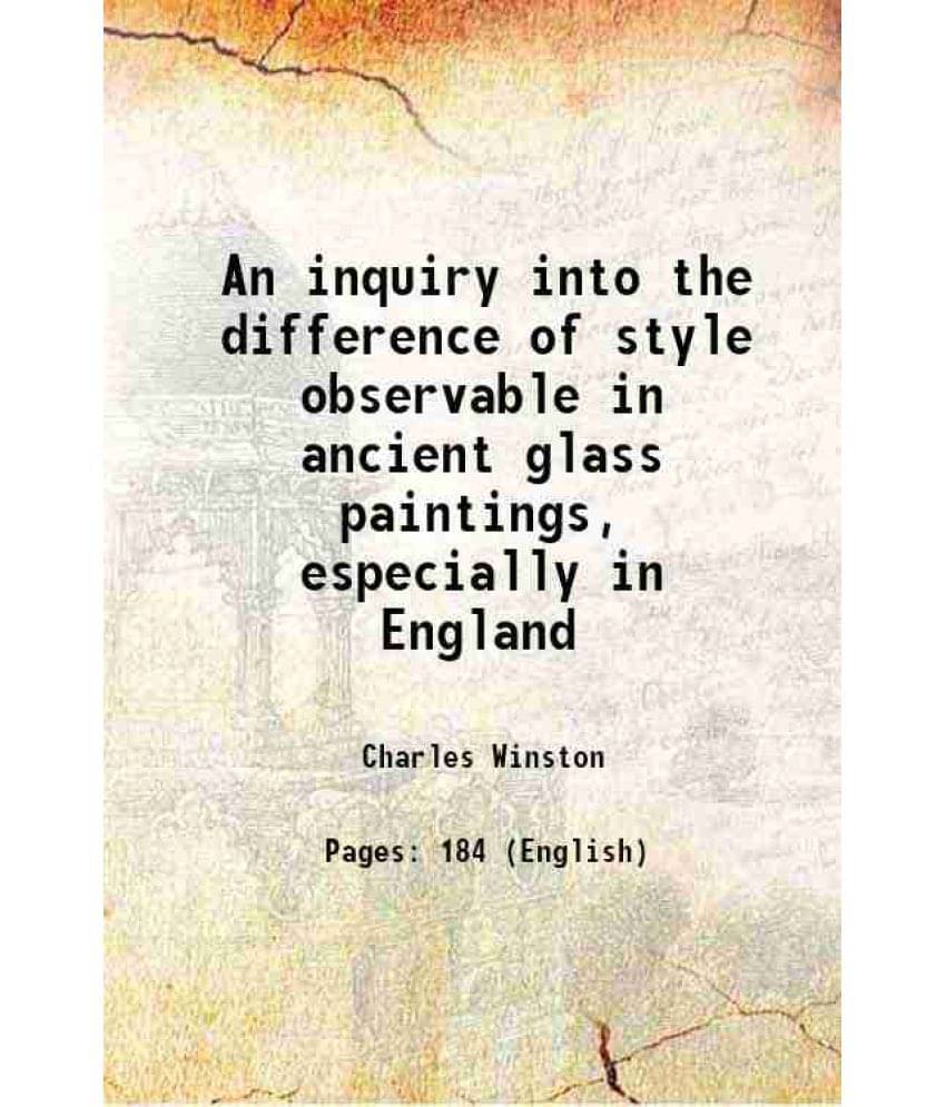     			An Inquiry Into The Difference Of Style Observable In Ancient Glass Paintings, Especially In England 1847