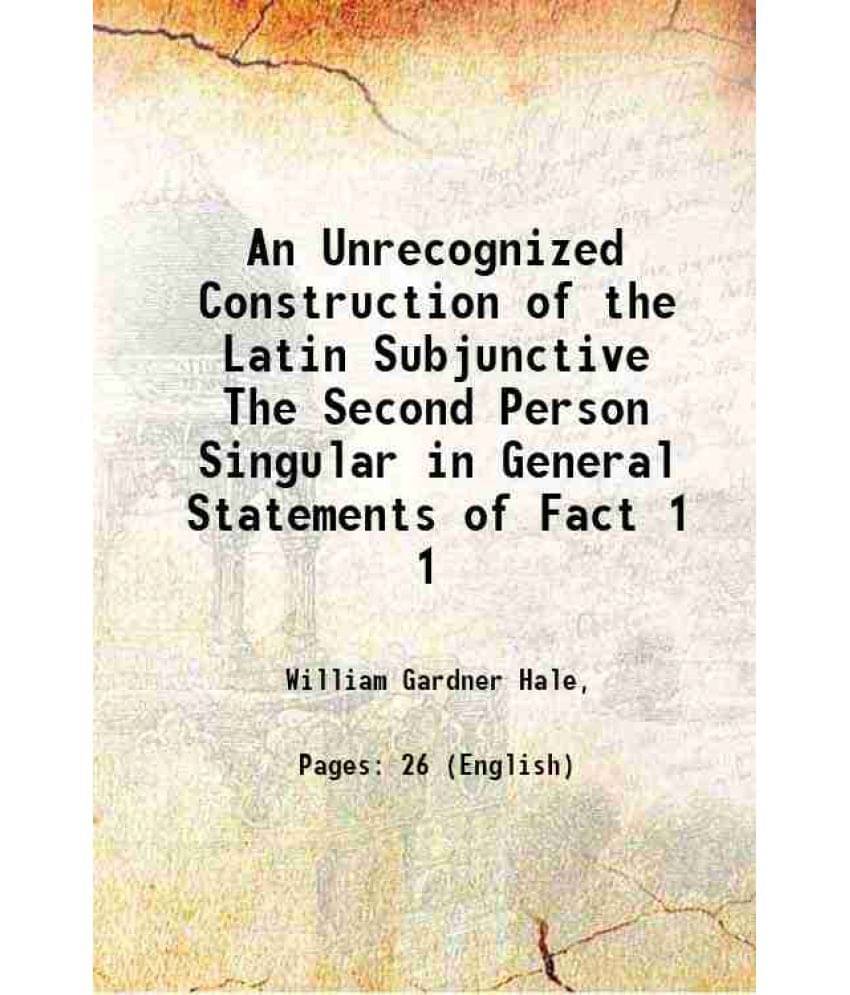 An Unrecognized Construction Of The Latin Subjunctive The Second Person Singular In General Statements Of Fact Volume 1 1906 An Unrecognized Construction Of The Latin Subjunctive The Second Person Singular In General Statements Of Fact Volume 1 1906