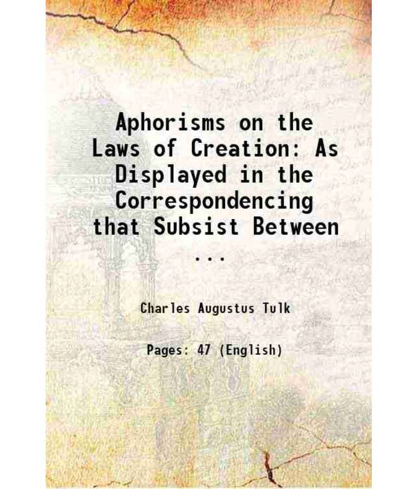 Aphorisms On The Laws Of Creation: As Displayed In The Correspondencing That Subsist Between ... 1843 Aphorisms On The Laws Of Creation: As Displayed In The Correspondencing That Subsist Between ... 1843