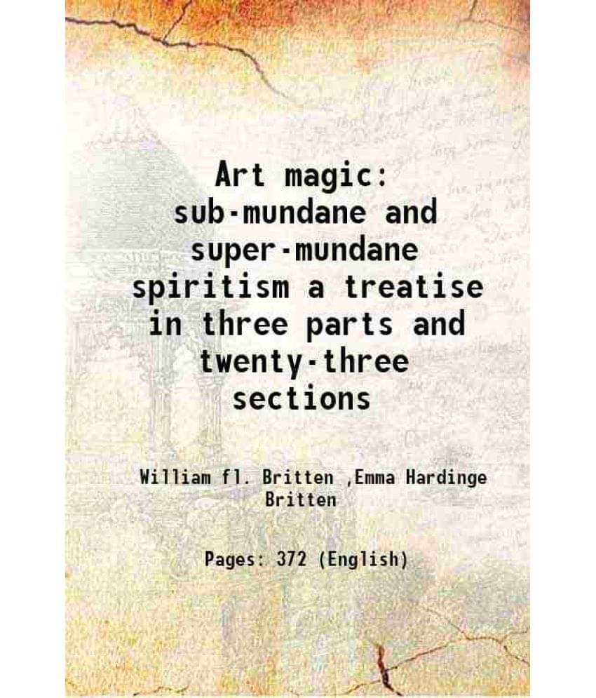 Art Magic Sub-Mundane And Super-Mundane Spiritism A Treatise In Three Parts And Twenty-Three Sections 1898 Art Magic Sub-Mundane And Super-Mundane Spiritism A Treatise In Three Parts And Twenty-Three Sections 1898