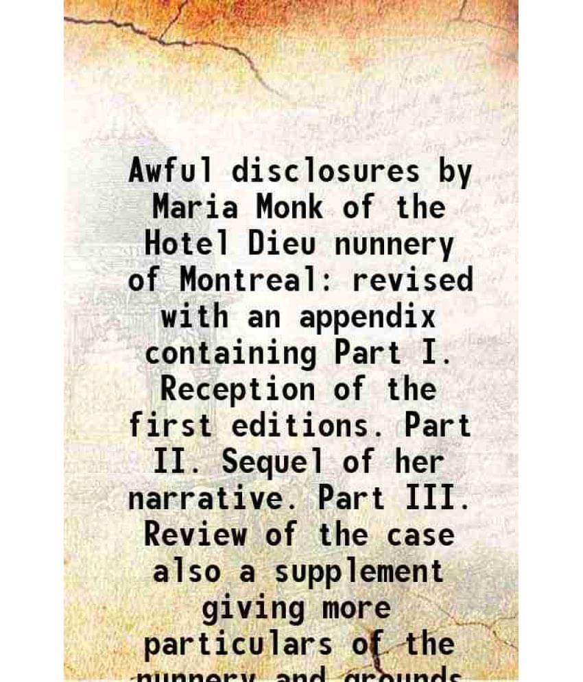 Awful Disclosures By Maria Monk Of The Hotel Dieu Nunnery Of Montreal Revised With An Appendix Containing Part I. Reception O-.. Awful Disclosures By Maria Monk Of The Hotel Dieu Nunnery Of Montreal Revised With An Appendix Containing Part I. Reception O-..