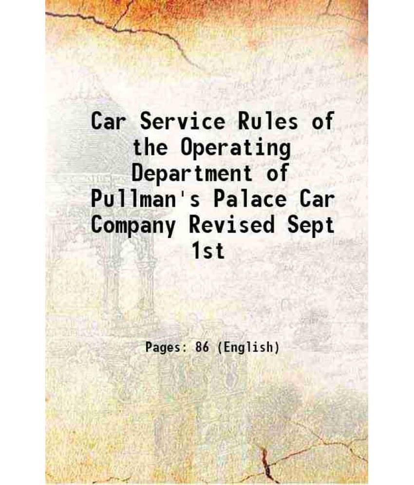 Car Service Rules Of The Operating Department Of Pullman'S Palace Car Company Revised Sept 1St 1893 Car Service Rules Of The Operating Department Of Pullman'S Palace Car Company Revised Sept 1St 1893
