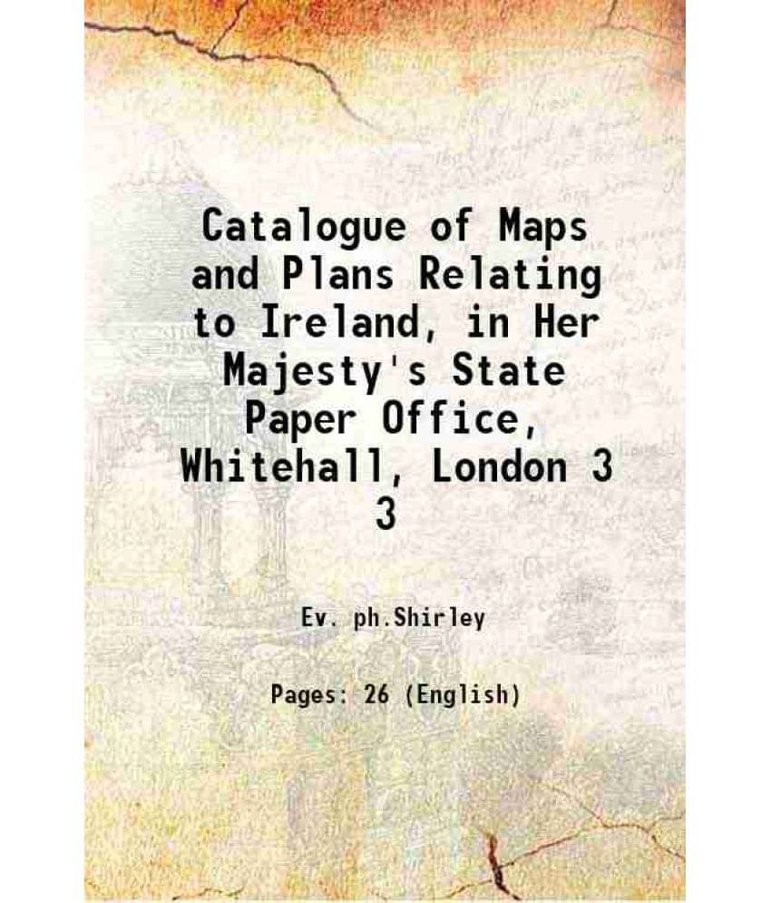 Catalogue Of Maps And Plans Relating To Ireland, In Her Majesty'S State Paper Office, Whitehall, London Volume 3 1855 Catalogue Of Maps And Plans Relating To Ireland, In Her Majesty'S State Paper Office, Whitehall, London Volume 3 1855