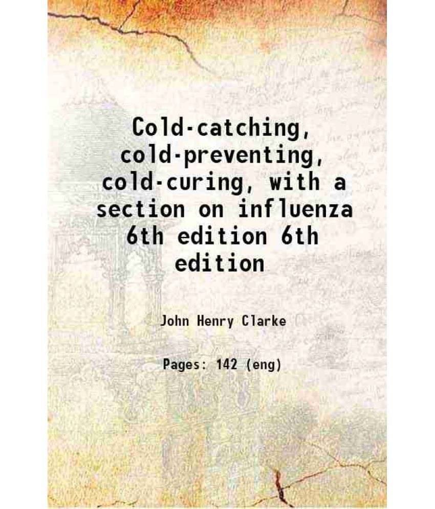 Cold-Catching, Cold-Preventing, Cold-Curing, With A Section On Influenza Volume 6Th Edition 1903 Cold-Catching, Cold-Preventing, Cold-Curing, With A Section On Influenza Volume 6Th Edition 1903