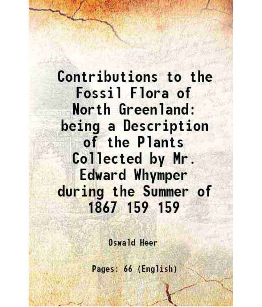 Contributions To The Fossil Flora Of North Greenland Being A Description Of The Plants Collected By Mr. Edward Whymper Vol. 159.. Contributions To The Fossil Flora Of North Greenland Being A Description Of The Plants Collected By Mr. Edward Whymper Vol. 159..