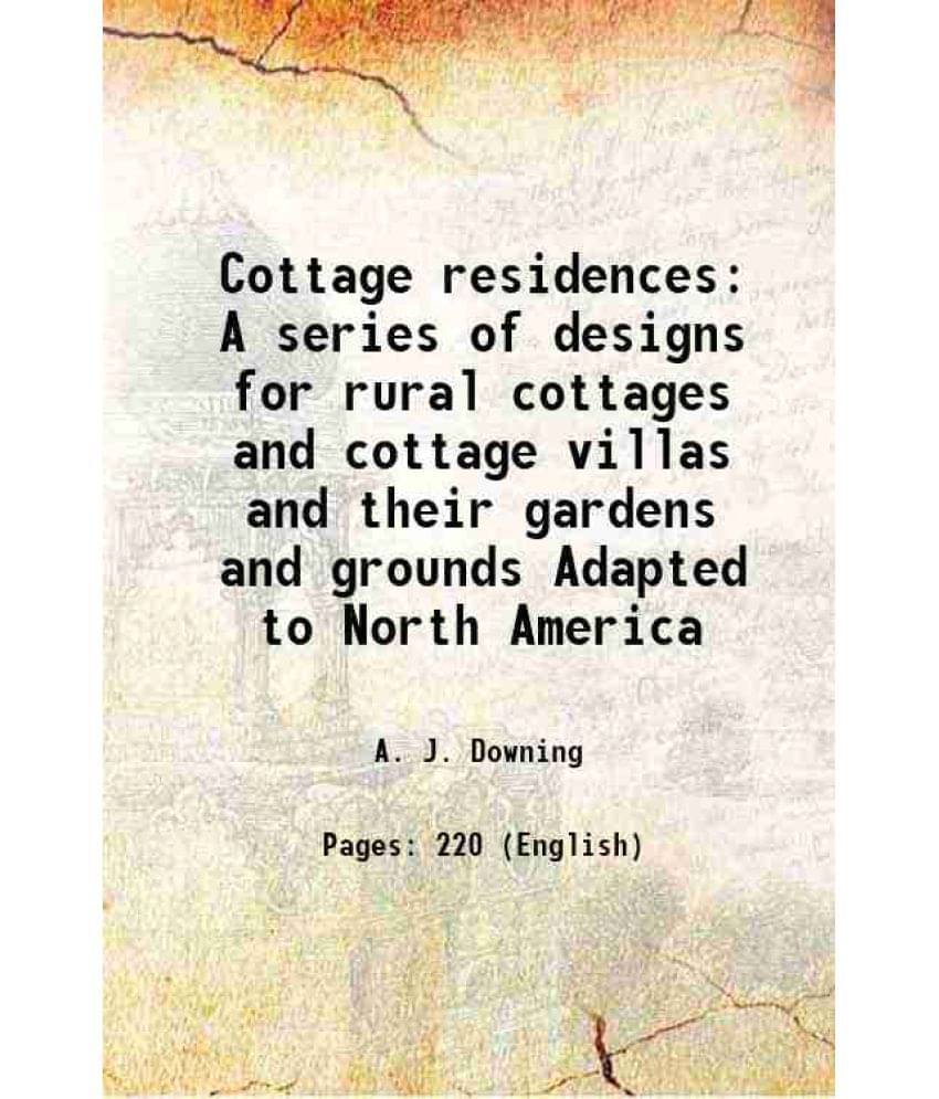     			Cottage Residences A Series Of Designs For Rural Cottages And Cottage Villas And Their Gardens And Grounds Adapted To North A-..