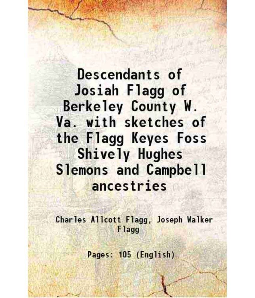 Descendants Of Josiah Flagg Of Berkeley County W. Va. With Sketches Of The Flagg Keyes Foss Shively Hughes Slemons And Campbe-.. Descendants Of Josiah Flagg Of Berkeley County W. Va. With Sketches Of The Flagg Keyes Foss Shively Hughes Slemons And Campbe-..