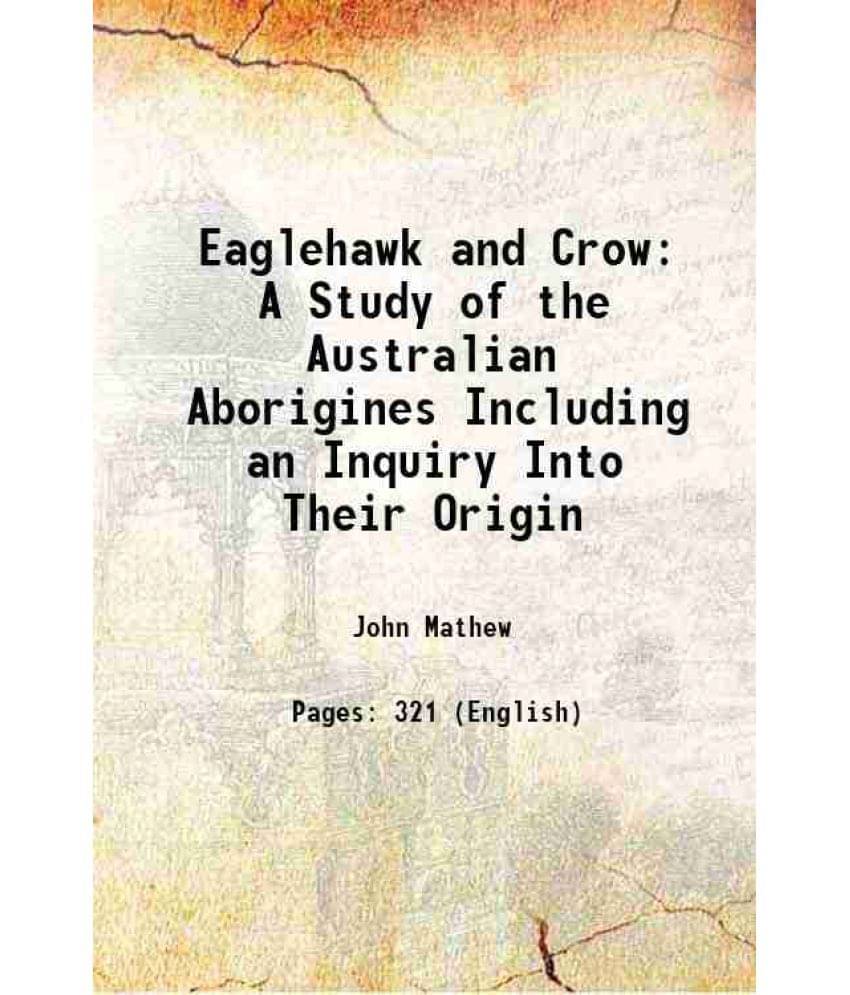 Eaglehawk And Crow A Study Of The Australian Aborigines Including An Inquiry Into Their Origin 1899 Eaglehawk And Crow A Study Of The Australian Aborigines Including An Inquiry Into Their Origin 1899