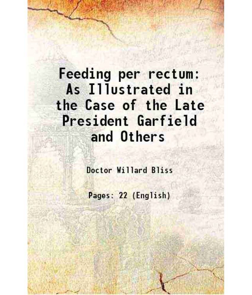 Feeding Per Rectum As Illustrated In The Case Of The Late President Garfield And Others 1882 Feeding Per Rectum As Illustrated In The Case Of The Late President Garfield And Others 1882