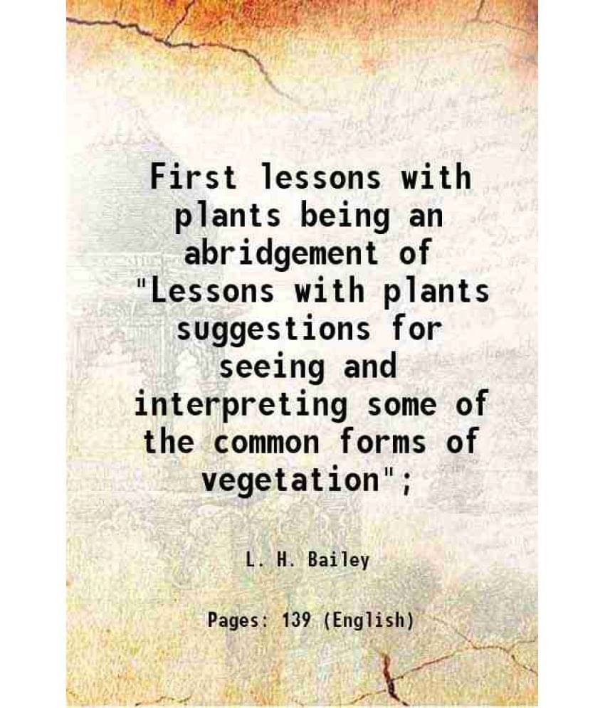 First Lessons With Plants Being An Abridgement Of Lessons With Plants Suggestions For Seeing And Interpreting Some Of The Co-.. First Lessons With Plants Being An Abridgement Of Lessons With Plants Suggestions For Seeing And Interpreting Some Of The Co-..
