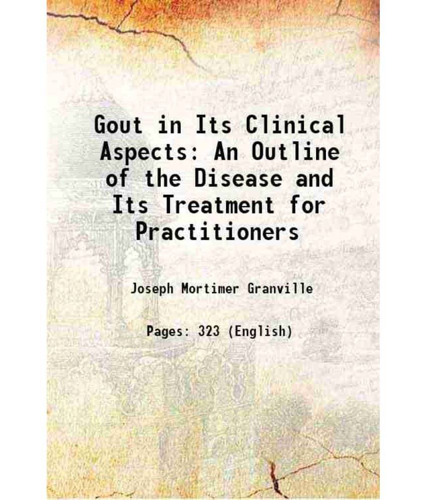 Gout In Its Clinical Aspects: An Outline Of The Disease And Its Treatment For Practitioners 1885 Gout In Its Clinical Aspects: An Outline Of The Disease And Its Treatment For Practitioners 1885