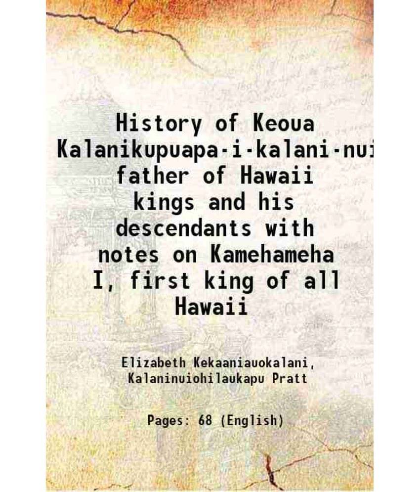 History Of Keoua Kalanikupuapa-I-Kalani-Nui Father Of Hawaii Kings And His Descendants With Notes On Kamehameha I, First King-.. History Of Keoua Kalanikupuapa-I-Kalani-Nui Father Of Hawaii Kings And His Descendants With Notes On Kamehameha I, First King-..