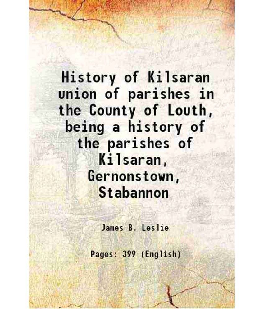 History Of Kilsaran Union Of Parishes In The County Of Louth, Being A History Of The Parishes Of Kilsaran, Gernonstown, Staba-.. History Of Kilsaran Union Of Parishes In The County Of Louth, Being A History Of The Parishes Of Kilsaran, Gernonstown, Staba-..