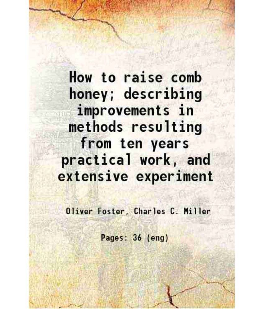 How To Raise Comb Honey Describing Improvements In Methods Resulting From Ten Years Practical Work, And Extensive Experiment-.. How To Raise Comb Honey Describing Improvements In Methods Resulting From Ten Years Practical Work, And Extensive Experiment-..