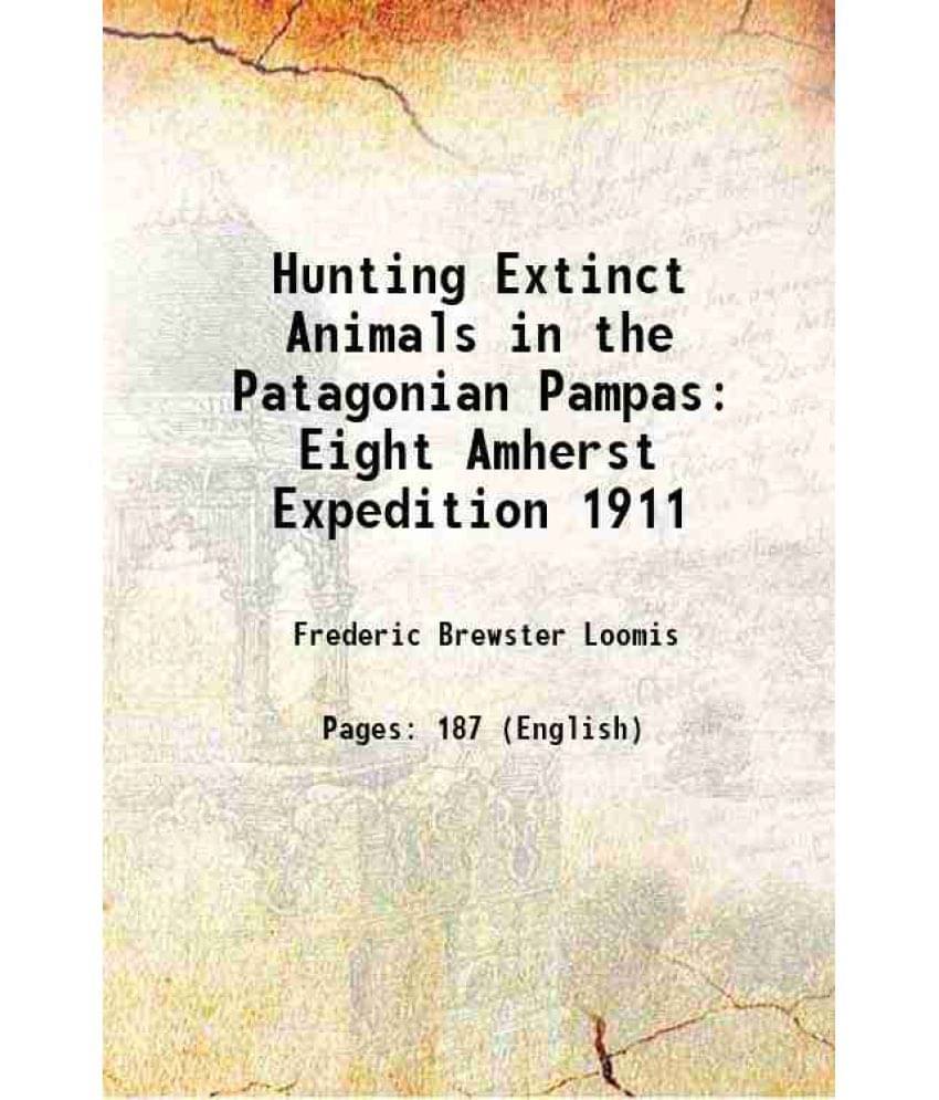 Hunting Extinct Animals In The Patagonian Pampas Eight Amherst Expedition 1911 1913 Hunting Extinct Animals In The Patagonian Pampas Eight Amherst Expedition 1911 1913
