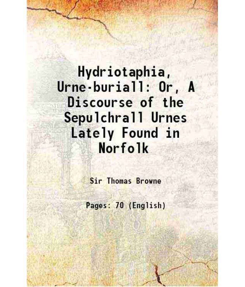 Hydriotaphia, Urne-Buriall: Or, A Discourse Of The Sepulchrall Urnes Lately Found In Norfolk 1907 Hydriotaphia, Urne-Buriall: Or, A Discourse Of The Sepulchrall Urnes Lately Found In Norfolk 1907