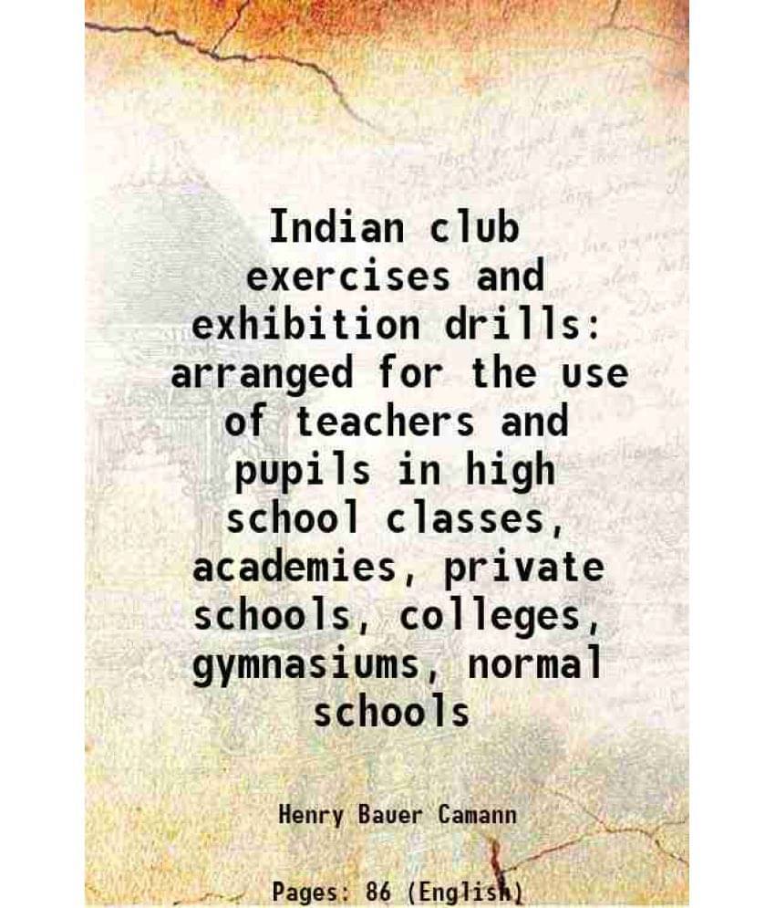 Indian Club Exercises And Exhibition Drills Arranged For The Use Of Teachers And Pupils In High School Classes, Academies, Pr-.. Indian Club Exercises And Exhibition Drills Arranged For The Use Of Teachers And Pupils In High School Classes, Academies, Pr-..