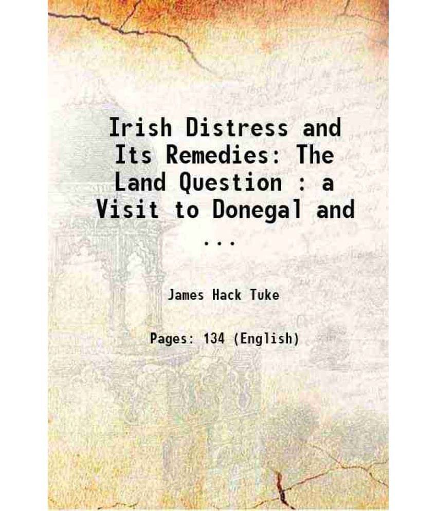 Irish Distress And Its Remedies: The Land Question : A Visit To Donegal And ... 1880 Irish Distress And Its Remedies: The Land Question : A Visit To Donegal And ... 1880