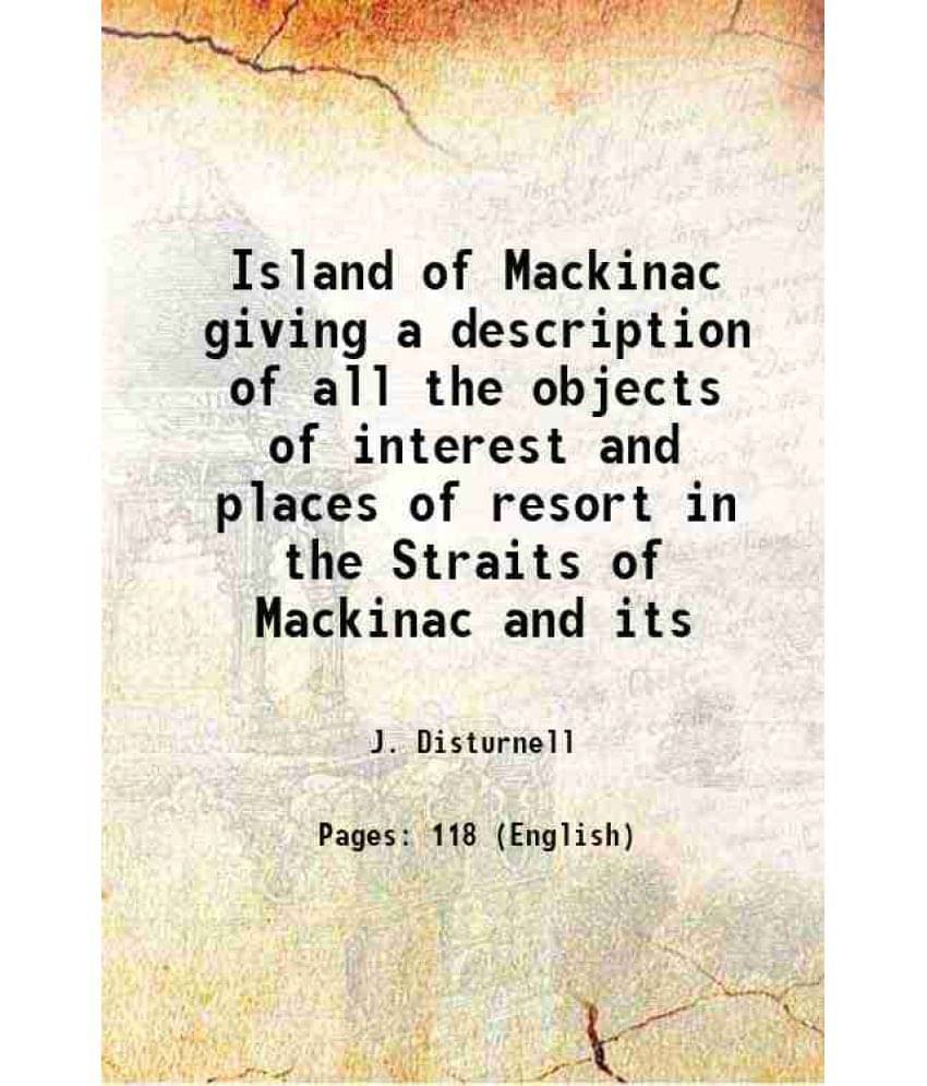 Island Of Mackinac Giving A Description Of All The Objects Of Interest And Places Of Resort In The Straits Of Mackinac And It-.. Island Of Mackinac Giving A Description Of All The Objects Of Interest And Places Of Resort In The Straits Of Mackinac And It-..