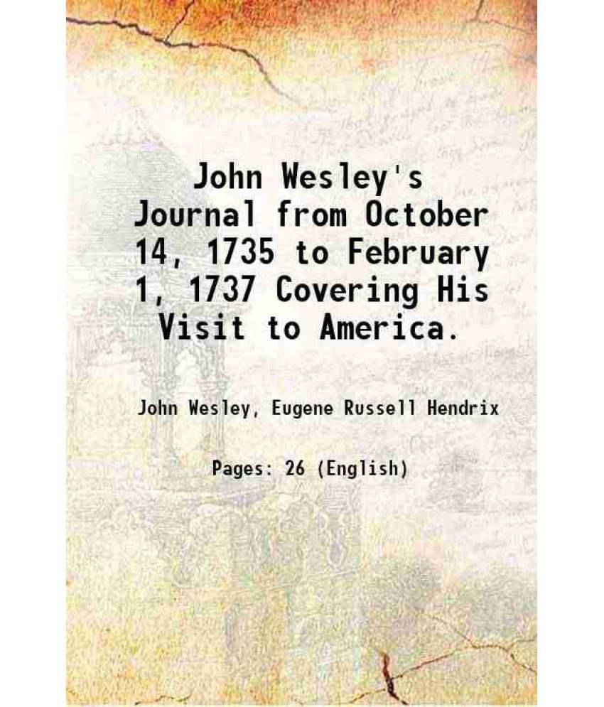 John Wesley'S Journal From October 14, 1735 To February 1, 1737 Covering His Visit To America. 1901 John Wesley'S Journal From October 14, 1735 To February 1, 1737 Covering His Visit To America. 1901
