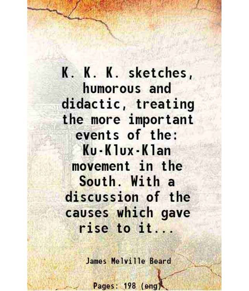 K. K. K. Sketches, Humorous And Didactic, Treating The More Important Events Of The Ku-Klux-Klan Movement In The South. With -.. K. K. K. Sketches, Humorous And Didactic, Treating The More Important Events Of The Ku-Klux-Klan Movement In The South. With -..
