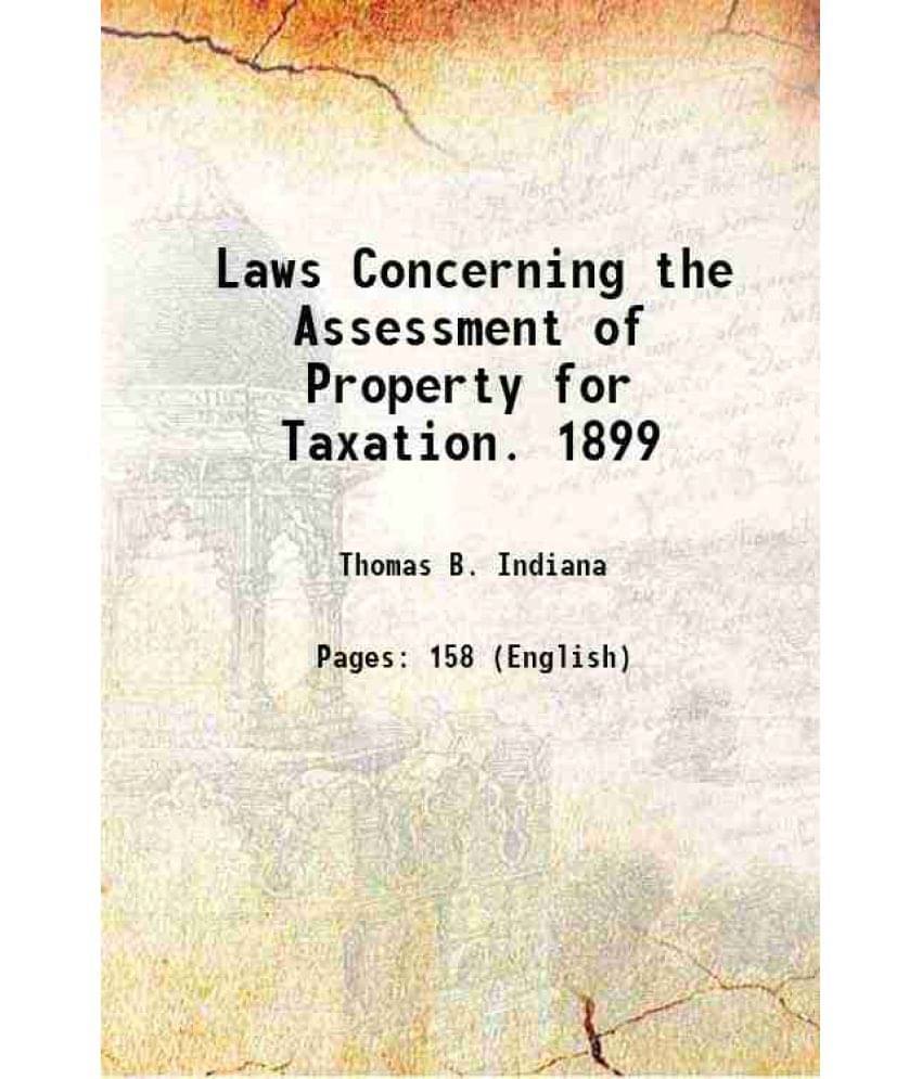 Laws Concerning The Assessment Of Property For Taxation. 1899 1899 Laws Concerning The Assessment Of Property For Taxation. 1899 1899