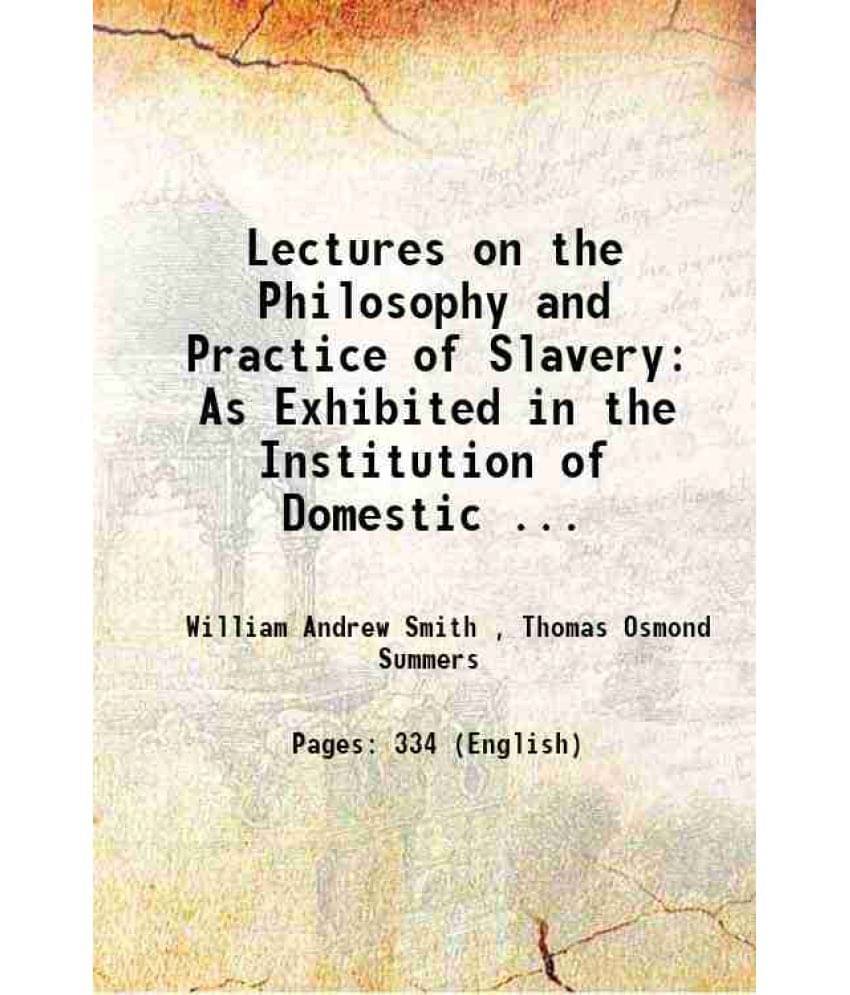 Lectures On The Philosophy And Practice Of Slavery: As Exhibited In The Institution Of Domestic ... 1856 Lectures On The Philosophy And Practice Of Slavery: As Exhibited In The Institution Of Domestic ... 1856