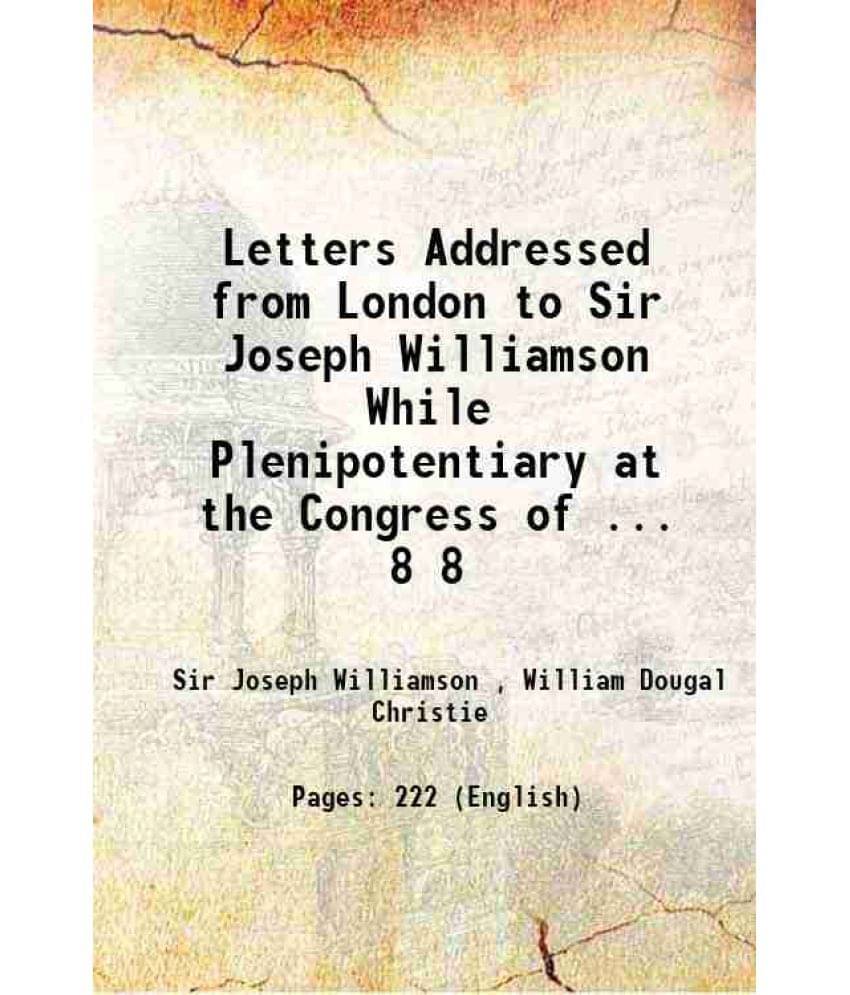 Letters Addressed From London To Sir Joseph Williamson While Plenipotentiary At The Congress Of ... Volume 8 1874 Letters Addressed From London To Sir Joseph Williamson While Plenipotentiary At The Congress Of ... Volume 8 1874