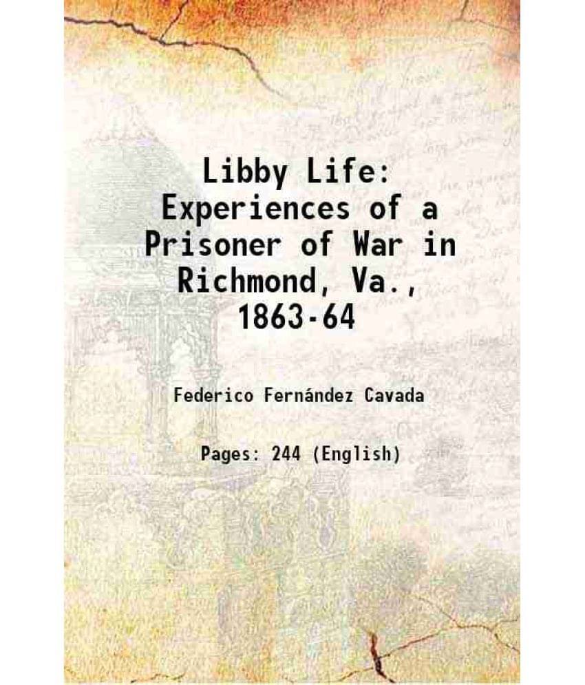 Libby Life: Experiences Of A Prisoner Of War In Richmond, Va., 1863-64 1864 Libby Life: Experiences Of A Prisoner Of War In Richmond, Va., 1863-64 1864